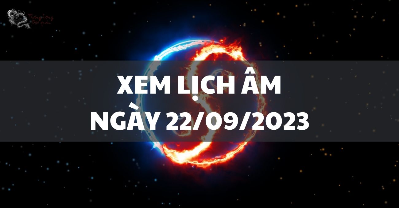 Lịch âm ngày 22/9/2023 cần lưu ý những gì??
