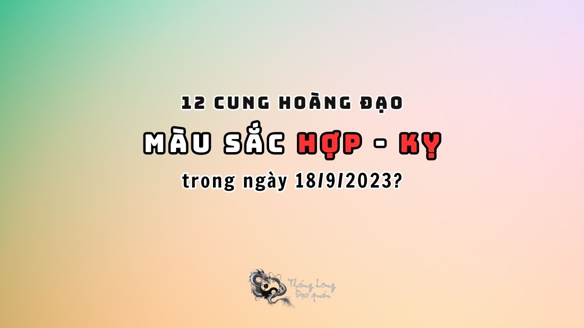 BẬT MÍ màu Hợp và Kỵ 12 cung hoàng đạo trong ngày 18/09/2023