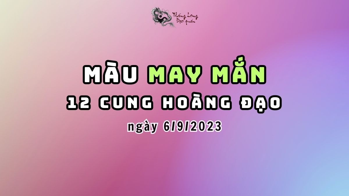 Màu sắc may mắn của 12 Chòm sao ngày 6/9/2023