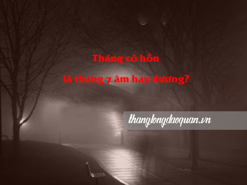 Tháng cô hồn là tháng 7 âm hay dương