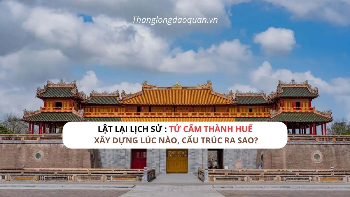 Tử Cấm Thành Huế xây dựng từ bao giờ?