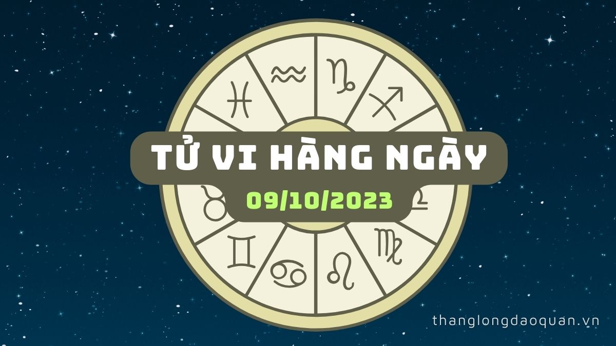 Tử vi ngày 09/10/2023 của 12 Cung Hoàng Đạo
