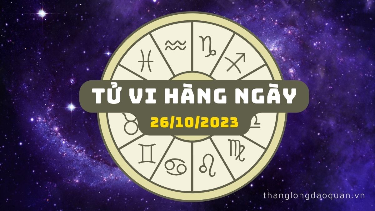 Tử vi ngày 26/10/2023 của 12 Cung Hoàng Đạo