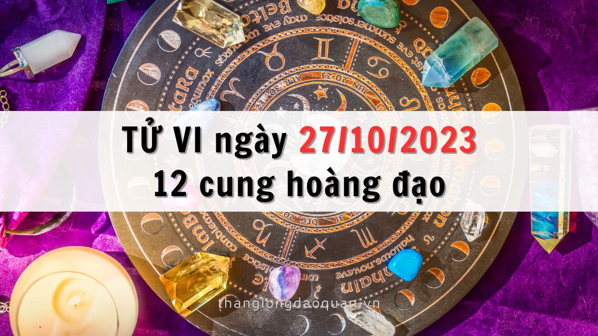 Tử vi ngày 27/10/2023 của 12 Cung Hoàng Đạo
