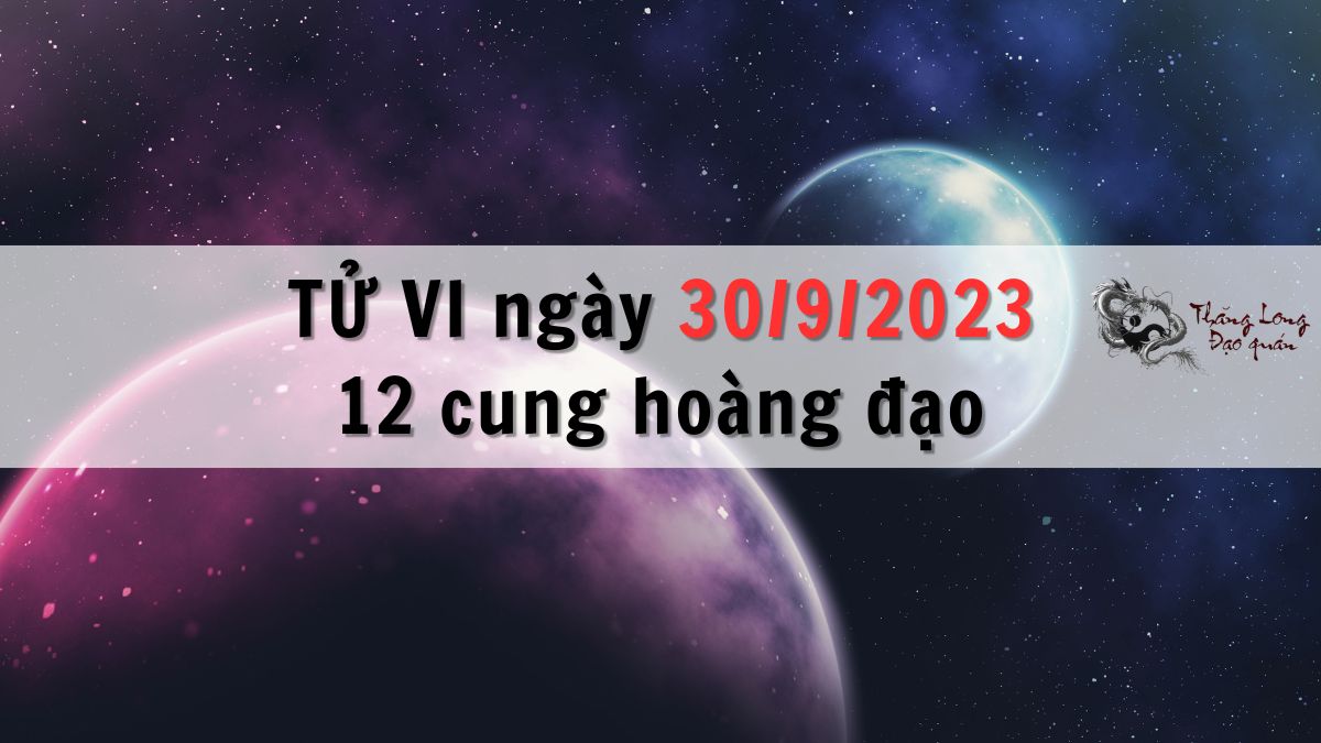 Tử vi ngày 30/9/2023 của 12 Cung Hoàng Đạo