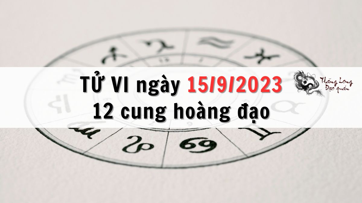Tử vi ngày 15/9/2023 của 12 Cung Hoàng Đạo