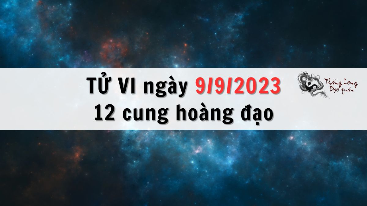 Tử vi ngày 9/9/2023 của 12 Cung Hoàng Đạo