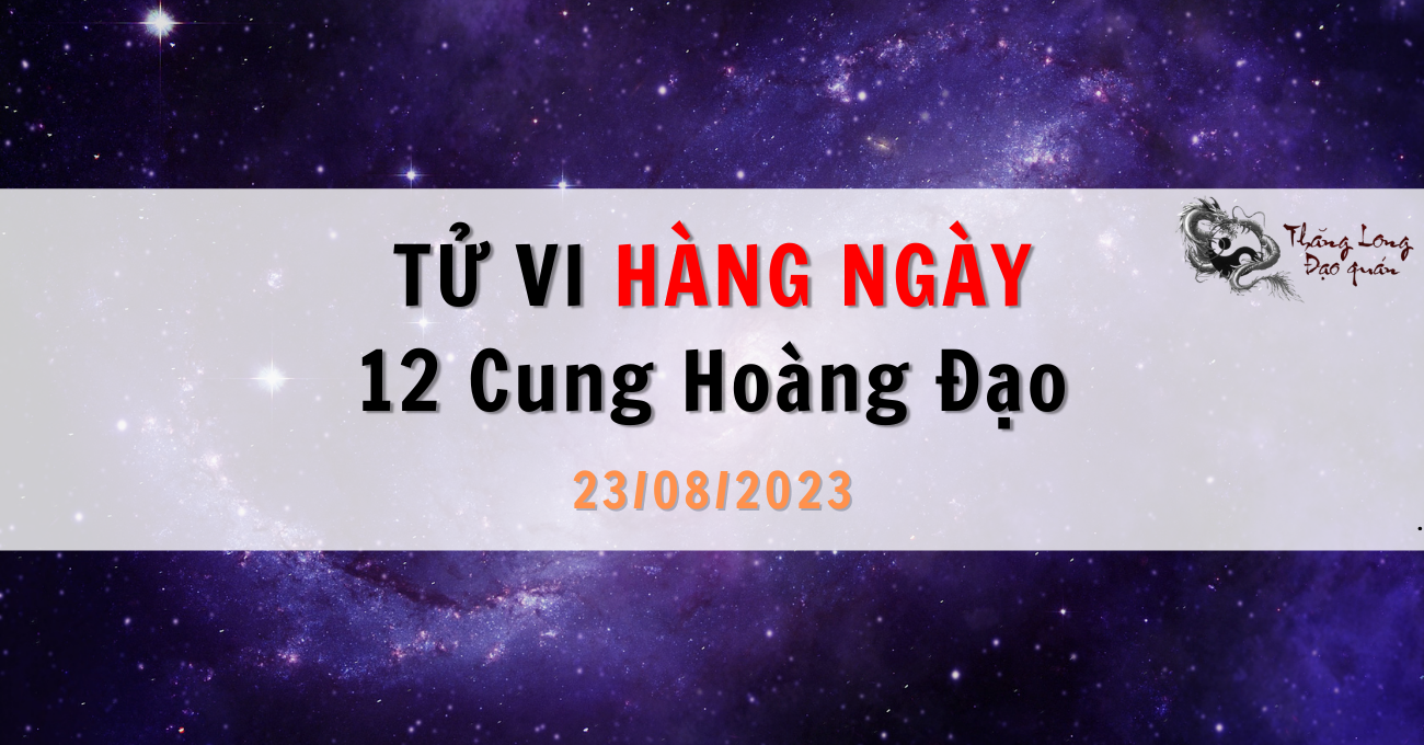 Tử vi ngày 23/08/2023 của 12 Cung Hoàng Đạo