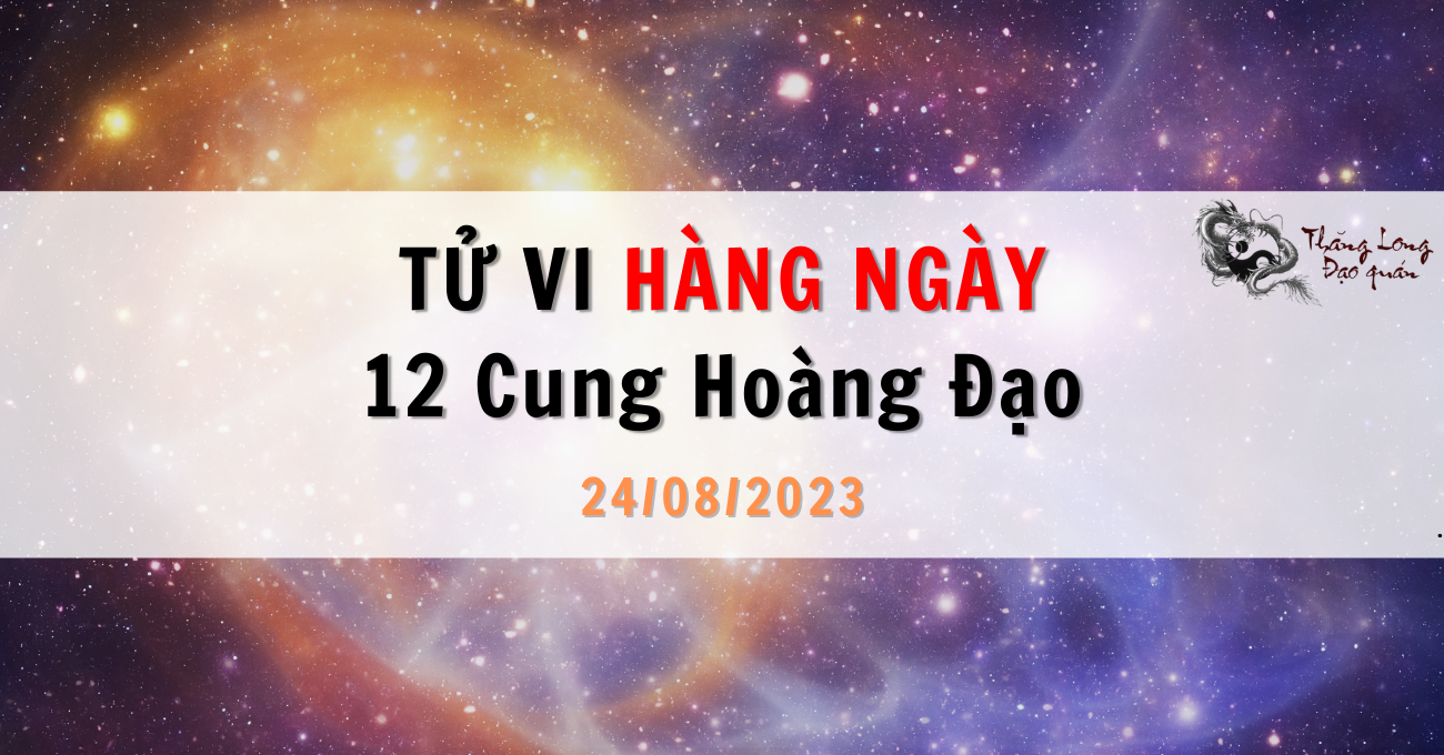 Tử vi ngày 24/08/2023 của 12 Cung Hoàng Đạo