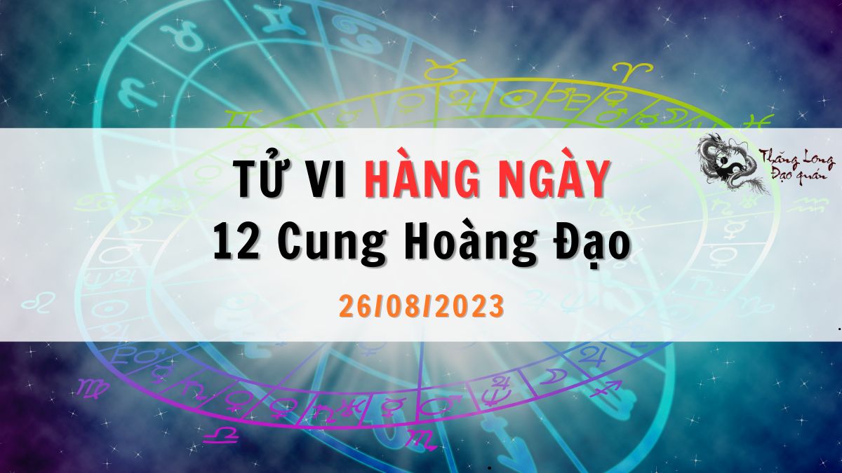 Tử vi ngày 26/08/2023 của 12 Cung Hoàng Đạo