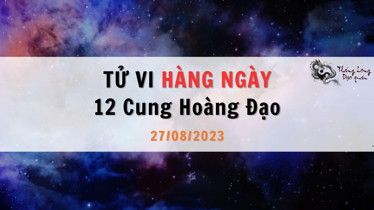 Tử vi ngày 27/08/2023 của 12 Cung Hoàng Đạo