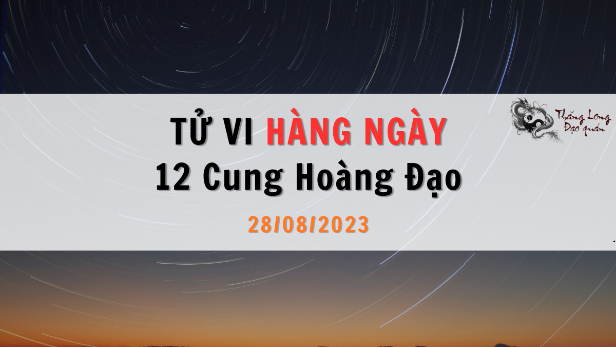 Tử vi ngày 28/08/2023 của 12 Cung Hoàng Đạo