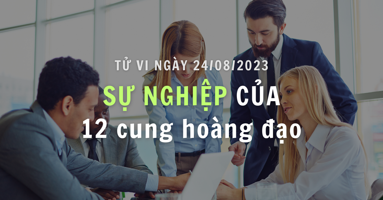 Tử vi sự nghiệp ngày 24/08/2023 của 12 Chòm Sao