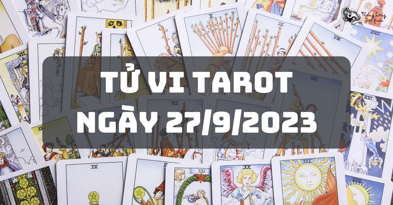 Dự đoán tarot hàng ngày cho 12 cung hoàng đạo ngày 27/9/2023