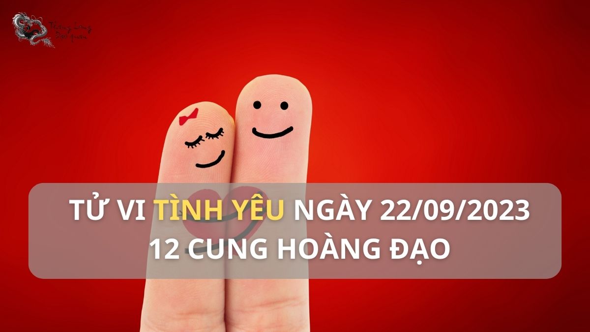Tử vi tình duyên ngày 22/9/2023 của 12 cung hoàng đạo như thê nào?