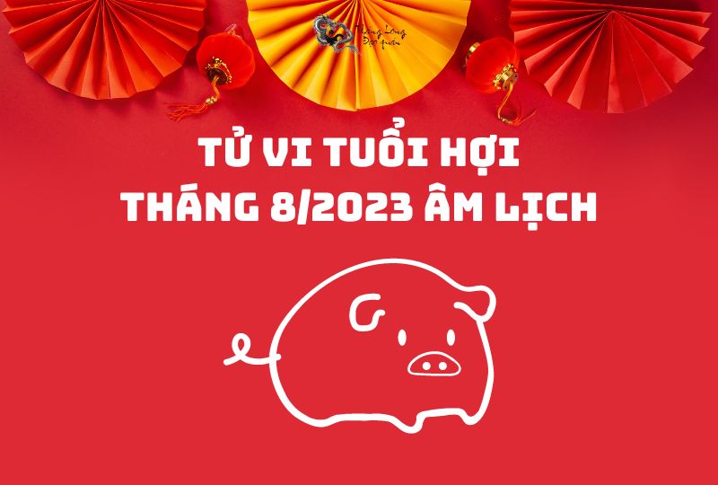 Xét qua về các tử vi tuổi Hợi trong tháng 8/2023 âm lịch
